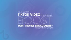 WHAT ARE THE TOP TIKTOK VIDEO IDEAS THAT CAN BOOST YOUR PROFILE ENGAGEMENT?